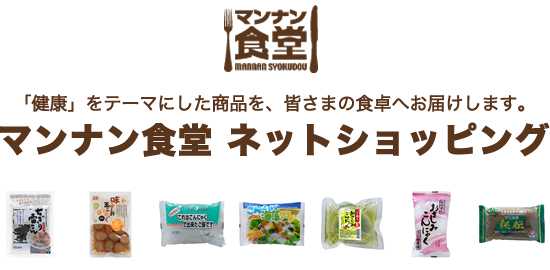 「健康」をテーマにした商品を、皆さまの食卓へお届けします。マンナン食堂・ネットショッピング